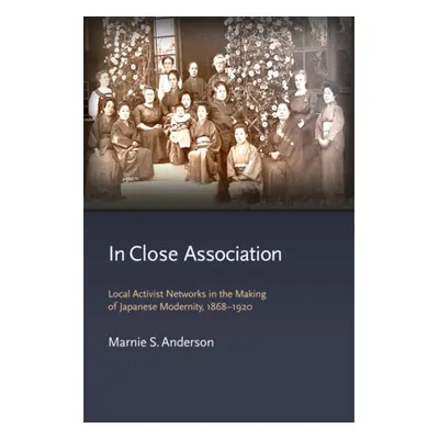 "In Close Association: Local Activist Networks in the Making of Japanese Modernity, 1868-1920" -