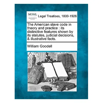 "The American Slave Code in Theory and Practice: Its Distinctive Features Shown by Its Statutes,