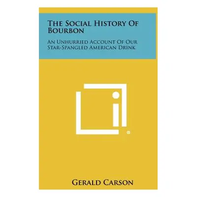 "The Social History Of Bourbon: An Unhurried Account Of Our Star-Spangled American Drink" - "" (