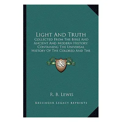 "Light and Truth: Collected from the Bible and Ancient and Modern History; Concollected from the