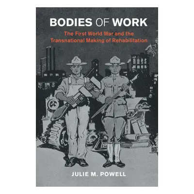 "Bodies of Work: The First World War and the Transnational Making of Rehabilitation" - "" ("Powe