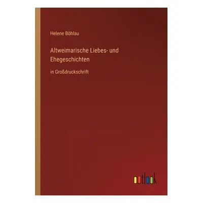 "Altweimarische Liebes- und Ehegeschichten: in Grodruckschrift" - "" ("Bhlau Helene")