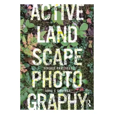 "Active Landscape Photography: Diverse Practices" - "" ("Godfrey Anne C.")