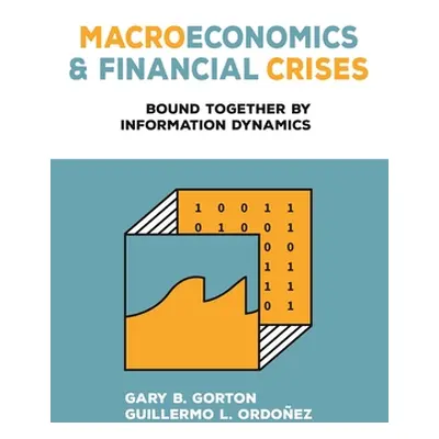 "Macroeconomics and Financial Crises: Bound Together by Information Dynamics" - "" ("Gorton Gary