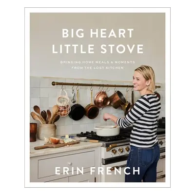 "Big Heart Little Stove: Bringing Home Meals & Moments from the Lost Kitchen" - "" ("French Erin