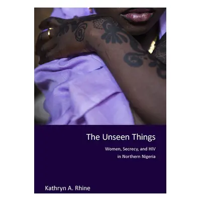 "The Unseen Things: Women, Secrecy, and HIV in Northern Nigeria" - "" ("Rhine Kathryn A.")