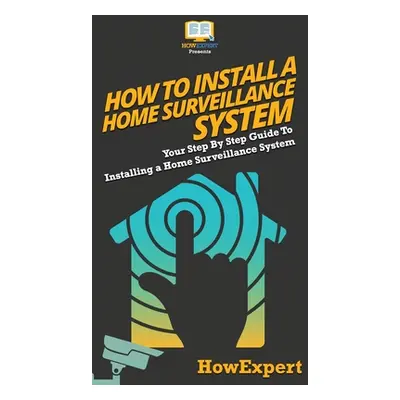 "How To Install a Home Surveillance System: Your Step By Step Guide To Installing a Home Surveil