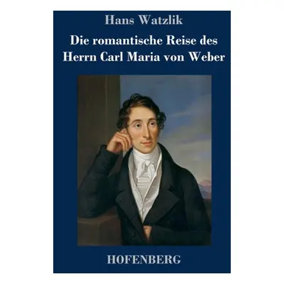 "Die romantische Reise des Herrn Carl Maria von Weber" - "" ("Watzlik Hans")