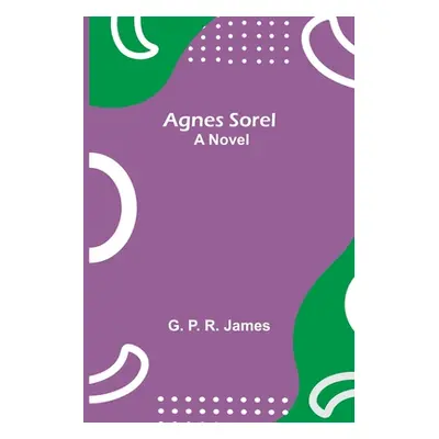 "Agnes Sorel" - "" ("P. R. James G.")