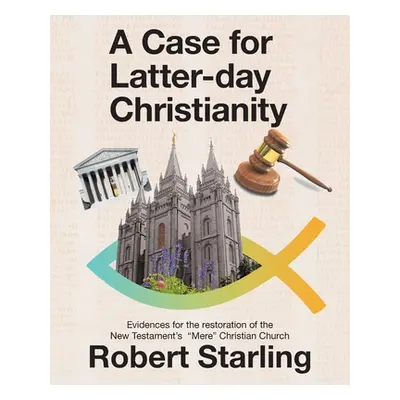 "A Case for Latter-Day Christianity: Evidences for the Restoration of the New Testament's Mere C