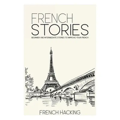 "French Stories - Beginner And Intermediate Short Stories To Improve Your French" - "" ("French 