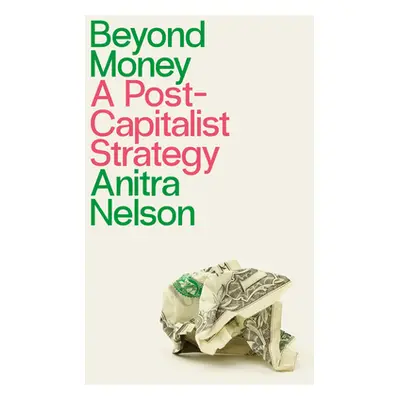 "Beyond Money: A Postcapitalist Strategy" - "" ("Nelson Anitra")