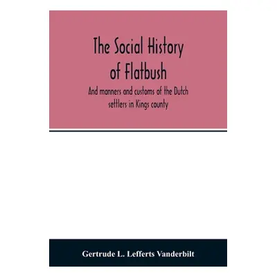 "The social history of Flatbush: and manners and customs of the Dutch settlers in Kings county" 