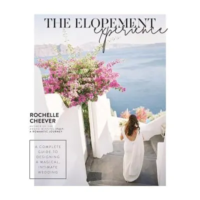 "The Elopement Experience: A Complete Guide to Designing a Magical, Intimate Wedding" - "" ("Che