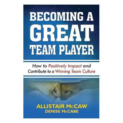 "Becoming a Great Team Player: How to Positively Impact and Contribute to a Winning Team Culture