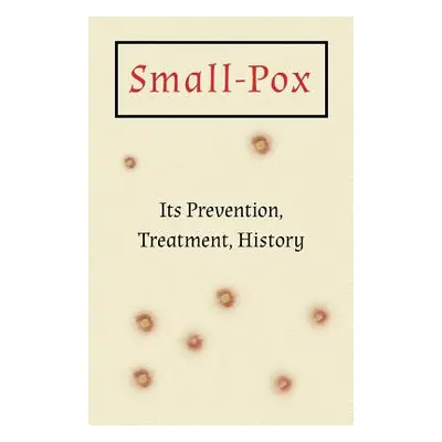 "Small-Pox: Its Prevention, Treatment, History" - "" ("Anon")