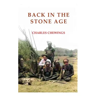 "Back in the Stone Age: The Natives of Central Australia" - "" ("Chewings Charles")