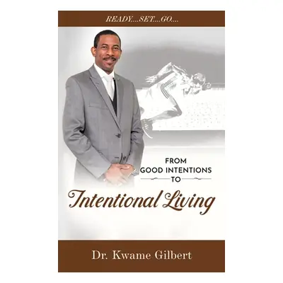 "FROM GOOD INTENTIONS TO Intentional Living" - "" ("Gilbert Kwame")