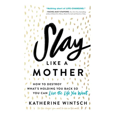 "Slay Like a Mother: How to Destroy What's Holding You Back So You Can Live the Life You Want" -