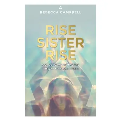 "Rise Sister Rise: A Guide to Unleashing the Wise, Wild Woman Within" - "" ("Campbell Rebecca")