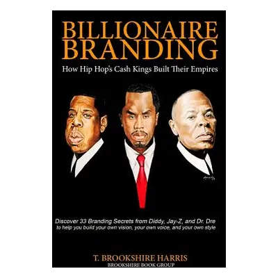 "Billionaire Branding: How Hip Hop's Cash Kings Built Their Empires" - "" ("Harris T. Brookshire