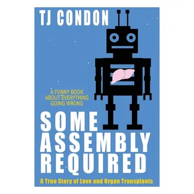 "Some Assembly Required: An Organ Transplant Love Story" - "" ("Condon Tj")