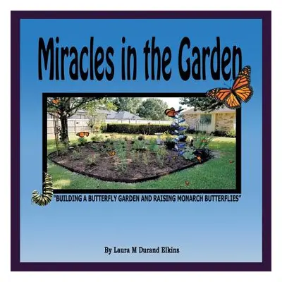 "Miracles in the Garden: Building a Butterfly Garden and Raising Monarch Butterflies" - "" ("Elk