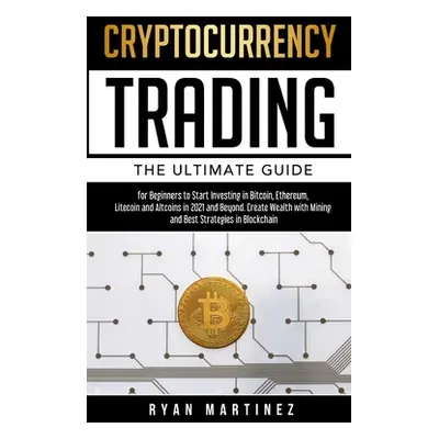 "Cryptocurrency Trading: The Ultimate Guide for Beginners to Start Investing in Bitcoin, Ethereu