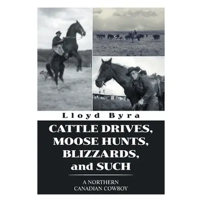 "Cattle Drives, Moose Hunts, Blizzards, and Such: A Northern Canadian Cowboy" - "" ("Byra Lloyd"