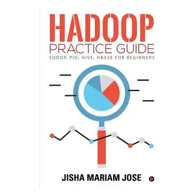 "Hadoop Practice Guide: SQOOP, PIG, HIVE, HBASE for Beginners" - "" ("Jisha Mariam Jose")