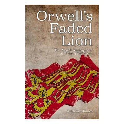 "Orwell's Faded Lion: The Moral Atmosphere of Britain 1945-2015" - "" ("James Anthony")