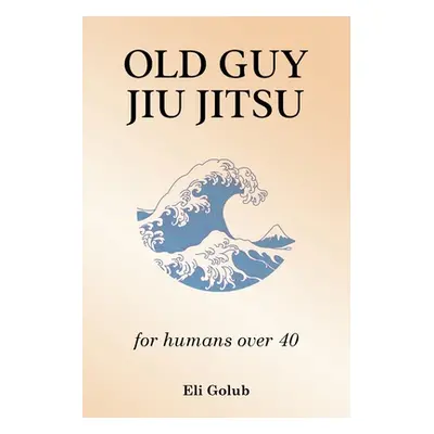 "Old Guy Jiu Jitsu: for humans over 40" - "" ("Golub Eli")