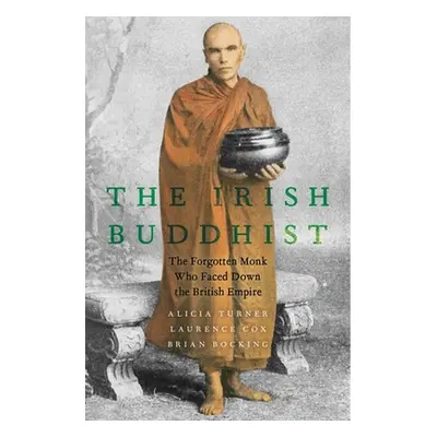 "The Irish Buddhist: The Forgotten Monk Who Faced Down the British Empire" - "" ("Turner Alicia"