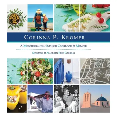 "Corinna P. Kromer, A Mediterranean Infused Cookbook and Memoir: Seasonal & Allergen Free Cookin