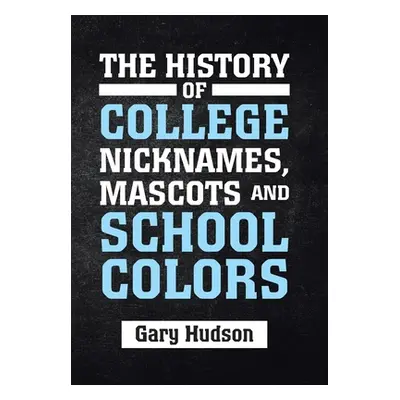 "The History of College Nicknames, Mascots and School Colors" - "" ("Hudson Gary")