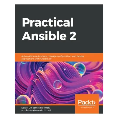 "Practical Ansible 2: Automate infrastructure, manage configuration, and deploy applications wit