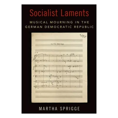 "Socialist Laments: Musical Mourning in the German Democratic Republic" - "" ("Sprigge Martha")