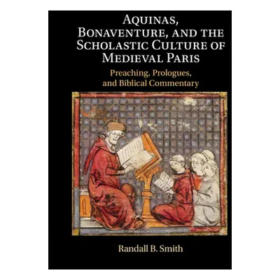 "Aquinas, Bonaventure, and the Scholastic Culture of Medieval Paris: Preaching, Prologues, and B