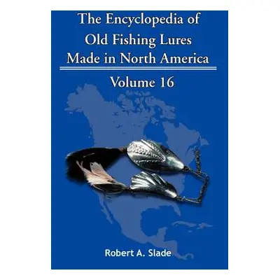 "The Encyclopedia of Old Fishing Lures: Made in North America" - "" ("Slade Robert A.")