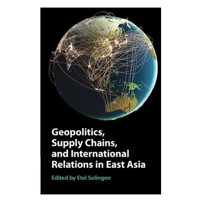 "Geopolitics, Supply Chains, and International Relations in East Asia" - "" ("Solingen Etel")