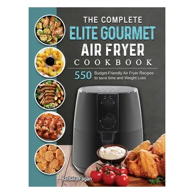 "The Complete Elite Gourmet Air Fryer Cookbook: 550 Budget-Friendly Air Fryer Recipes to save ti