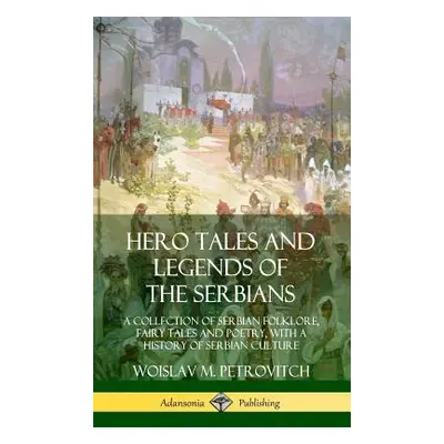 "Hero Tales and Legends of the Serbians: A Collection of Serbian Folklore, Fairy Tales and Poetr