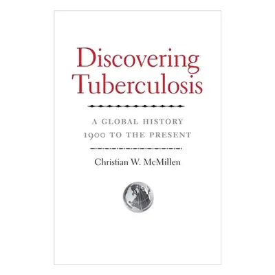 "Discovering Tuberculosis: A Global History, 1900 to the Present" - "" ("McMillen Christian W.")