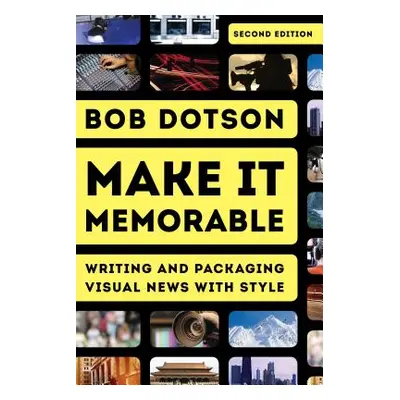 "Make It Memorable: Writing and Packaging Visual News with Style, Second Edition" - "" ("Dotson 