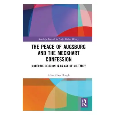 "The Peace of Augsburg and the Meckhart Confession: Moderate Religion in an Age of Militancy" - 