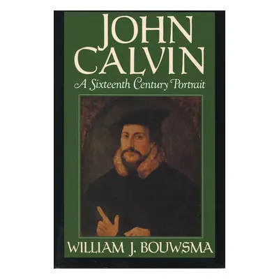 "John Calvin: A Sixteenth-Century Portrait" - "" ("Bouwsma William J.")