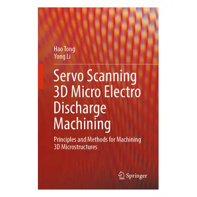 "Servo Scanning 3D Micro Electro Discharge Machining: Principles and Methods for Machining 3D Mi