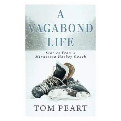 "A Vagabond Life: Stories From a Minnesota Hockey Coach" - "" ("Peart Tom")