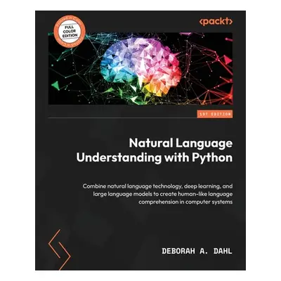 "Natural Language Understanding with Python: Combine natural language technology, deep learning,