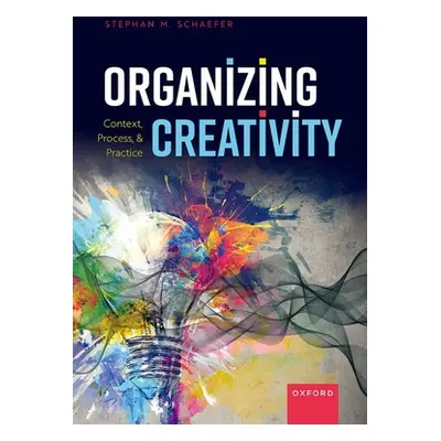 "Organizing Creativity" - "Context, Process, and Practice" ("Schaefer Stephan M.")